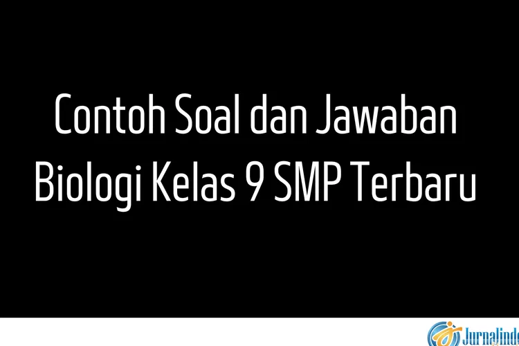 Contoh Soal dan Jawaban Biologi Kelas 9 SMP Terbaru