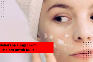 Beberapa Fungsi Krim Malam untuk Kulit