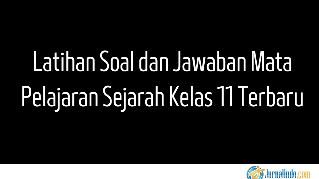 Latihan Soal dan Jawaban Mata Pelajaran Sejarah Kelas 11 Terbaru