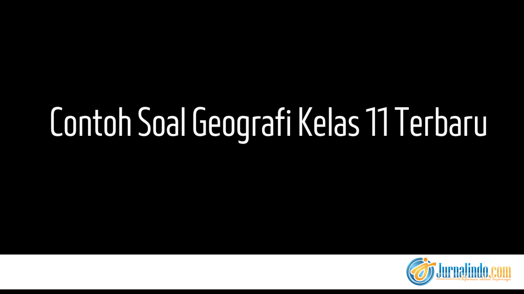 Contoh Soal Geografi Kelas 11 Terbaru