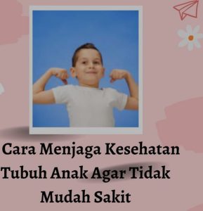 Cara Menjaga Kesehatan Tubuh Anak agar Tidak Mudah Sakit